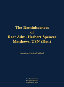 The Reminiscences of Rear Adm. Herbert Spencer Matthews, USN (Ret.) (1921-2002) by Herbert Spencer Matthews, Paul L Stillwell, 9781682699737