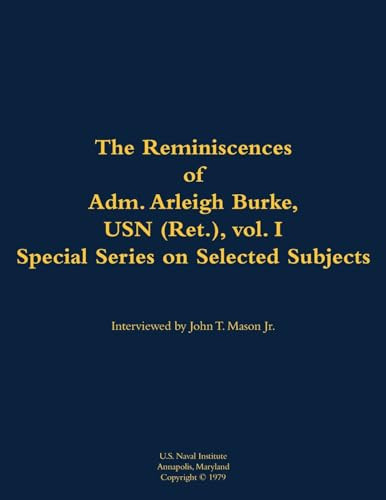 The Reminiscences of Adm. Arleigh Burke, USN (Ret.), vol. I, Special Series on Selected Subjects (1901-1996) by Arleigh A. Burke, John T. Mason, 9781682699935