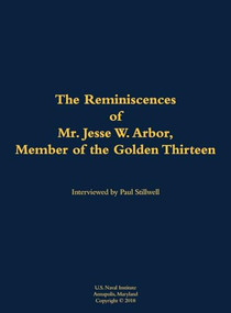 The Reminiscences of Mr. Jesse W. Arbor, Member of the Golden Thirteen (1914-2000) by Jesse W. Arbor, Paul L Stillwell, 9781682699966