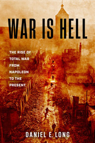 War Is Hell (The Rise of Total War from Napoleon to the Present) by Daniel E. Long, 9780811777582
