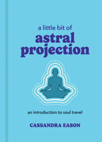 A Little Bit of Astral Projection (An Introduction to Soul Travel) by Cassandra Eason, 9781454959700
