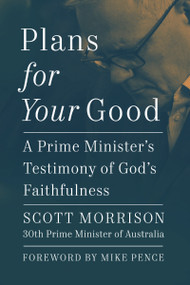 Plans For Your Good (A Prime Minister's Testimony of God's Faithfulness) by Scott Morrison, Mike Pence, 9781400340286