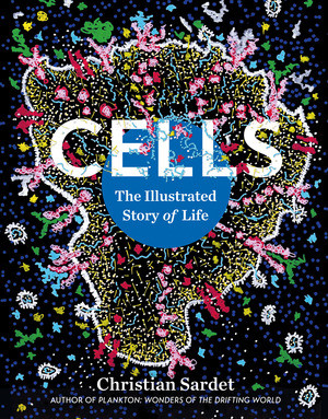 Cells (The Illustrated Story of Life) by Christian Sardet, Eric Karsenti, 9798893030839