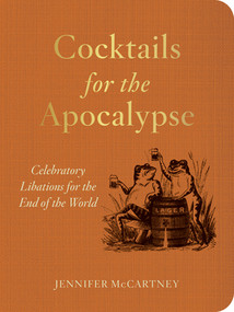 Cocktails for the Apocalypse (Celebratory Libations for the End of the World) by Jennifer McCartney, 9781682689394