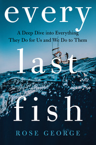 Every Last Fish (A Deep Dive into Everything They Do for Us and We Do to Them) by Rose George, 9780393881479