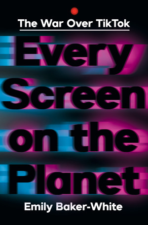 Every Screen on the Planet (The War Over Tiktok) by Emily Baker-White, 9781324086666