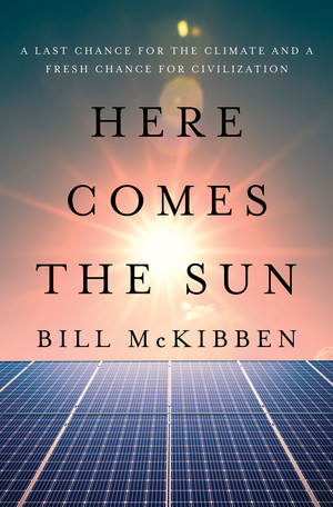 Here Comes the Sun (A Last Chance for the Climate and a Fresh Chance for Civilization) by Bill McKibben, 9781324106234