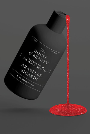 The House of Beauty (Lessons from the Image Industry) by Arabelle Sicardi, 9780393531626