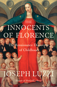 The Innocents of Florence (The Renaissance Discovery of Childhood) by Joseph Luzzi, 9781324065784