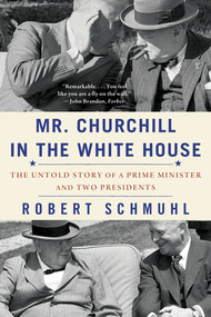 Mr. Churchill in the White House (The Untold Story of a Prime Minister and Two Presidents) - 9781324097075 by Robert Schmuhl, 9781324097075