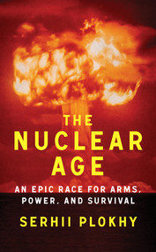 The Nuclear Age (An Epic Race for Arms, Power, and Survival) by Serhii Plokhy, 9781324051176