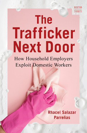 The Trafficker Next Door (How Household Employers Exploit Domestic Workers) by Rhacel Salazar Parreñas, 9781324020301