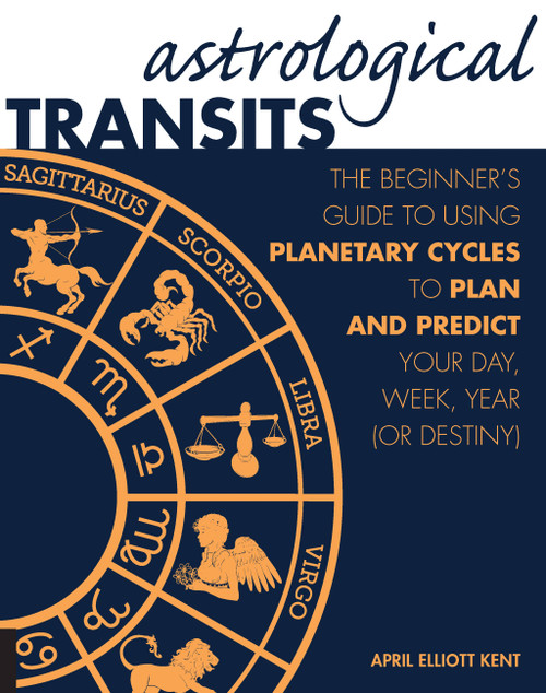 Astrological Transits (The Beginner's Guide to Using Planetary Cycles to Plan and Predict Your Day, Week, Year (or Destiny)) by April Elliott Kent, 9781592336838
