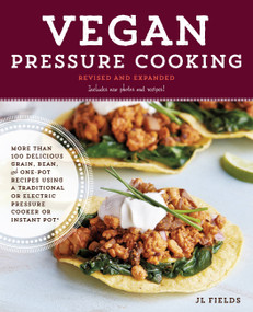 Vegan Pressure Cooking, Revised and Expanded (More than 100 Delicious Grain, Bean, and One-Pot Recipes  Using a Traditional or Electric Pressure Cooker or Instant Pot®) by JL Fields, 9781631594212