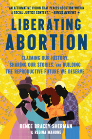 Liberating Abortion (Claiming Our History, Sharing Our Stories, and Building the Reproductive Future We Deserve) - 9780063228245 by Renee Bracey Sherman, Regina Mahone, 9780063228245