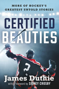Certified Beauties (More of Hockey's Greatest Untold Stories) by James Duthie, Sidney Crosby, 9781443474702