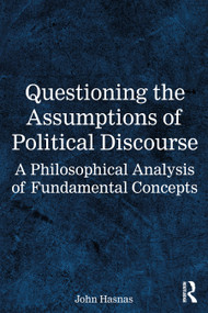 Questioning the Assumptions of Political Discourse (A Philosophical Analysis of Fundamental Concepts) by John Hasnas, 9781032862361