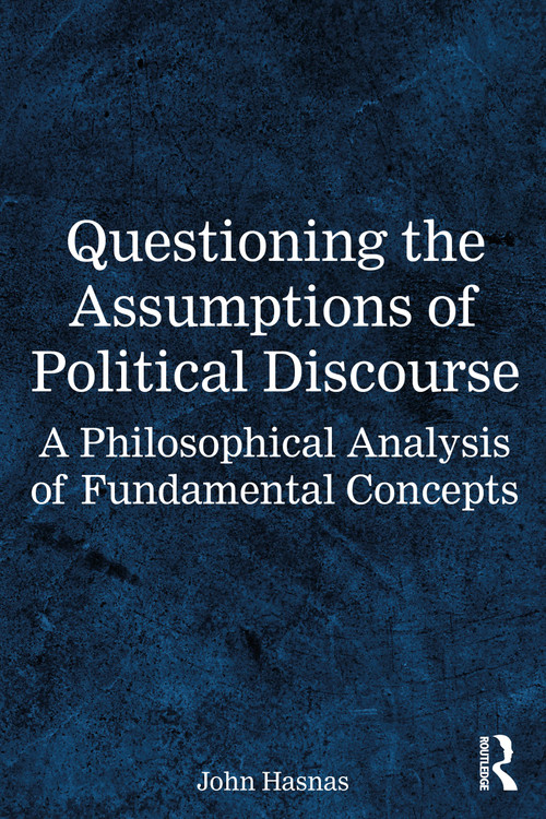 Questioning the Assumptions of Political Discourse (A Philosophical Analysis of Fundamental Concepts) by John Hasnas, 9781032862361