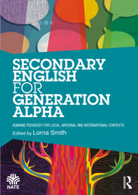 Secondary English for Generation Alpha (Humane Pedagogy for Local, National and International Contexts) by Lorna Smith, 9781032765990