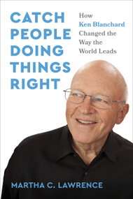 Catch People Doing Things Right (How Ken Blanchard Changed the Way the World Leads) by Martha C. Lawrence, 9798890571335