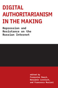 Digital Authoritarianism in the Making (Repression and Resistance on the Russian Internet) by Francoise Dauce, Benjamin Loveluck, Francesca Musiani, Liz Carey Libbrecht, Paco Libbrecht, 9780262553674