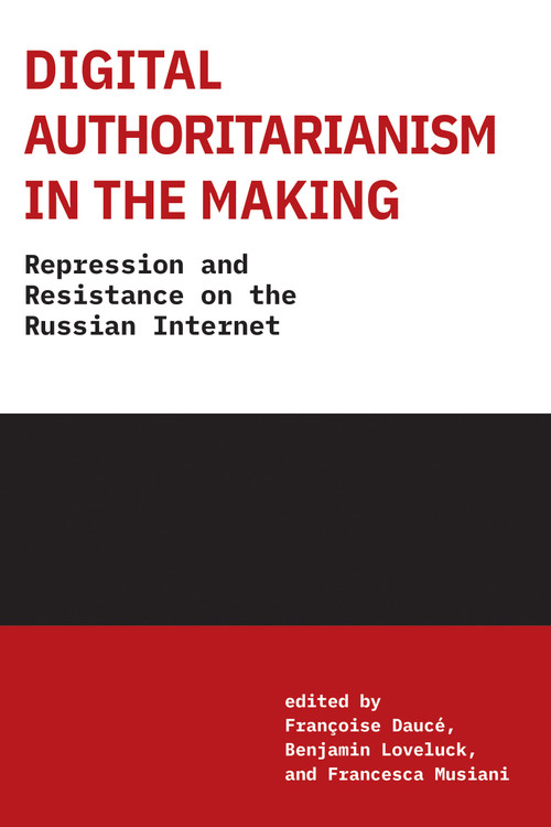 Digital Authoritarianism in the Making (Repression and Resistance on the Russian Internet) by Francoise Dauce, Benjamin Loveluck, Francesca Musiani, Liz Carey Libbrecht, Paco Libbrecht, 9780262553674