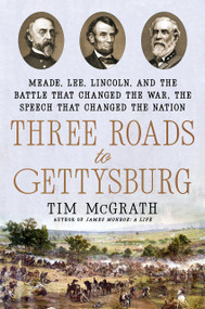 Three Roads to Gettysburg (Meade, Lee, Lincoln, and the Battle That Changed the War, the Speech That Changed the Nation) by Tim McGrath, 9780593184394