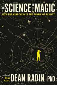 The Science of Magic (How the Mind Weaves the Fabric of Reality) by Dean Radin, PhD, 9780593797570