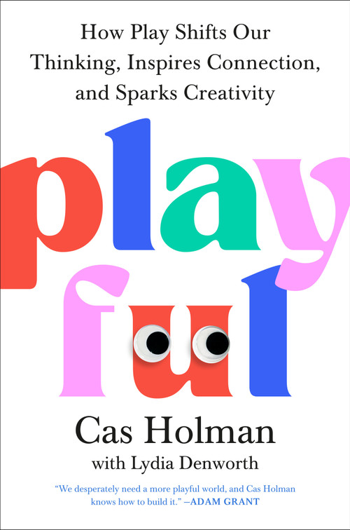 Playful (How Play Shifts Our Thinking, Inspires Connection, and Sparks Creativity) by Cas Holman, Lydia Denworth, 9780593713402