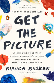 Get the Picture (A Mind-Bending Journey among the Inspired Artists and Obsessive Art Fiends Who Taught Me How to See) - 9780525562221 by Bianca Bosker, 9780525562221