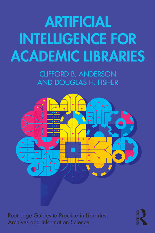 Artificial Intelligence for Academic Libraries by Clifford B. Anderson, Douglas H. Fisher, 9781032680354