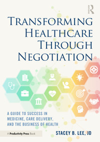 Transforming Healthcare Through Negotiation (A Guide to Success in Medicine, Care Delivery, and the Business of Health) by Stacey B. Lee, 9781032372426