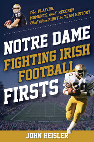 Notre Dame Fighting Irish Football Firsts (The Players, Moments, and Records That Were First in Team History) by John Heisler, Timothy Bourret, 9781493073498