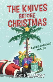 The Knives Before Christmas (A Santa-in-Training Mystery) by J. Kent Holloway, 9798887980706