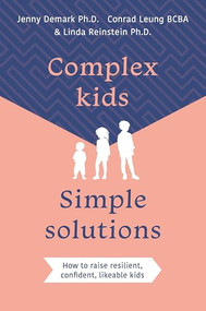 Complex Kids, Simple Solutions (How to raise resilient, confident, likeable kids) by Jenny Demark PhD, Conrad Leung BCBA, Linda Reinstein PhD, 9781923011250