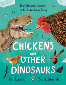 Chickens and Other Dinosaurs (How Dinosaurs Became the Birds We Know Today) by Ben Lerwill, Sarah Edmonds, 9781804537800