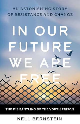 In Our Future We Are Free (The Dismantling of the Youth Prison) by Nell Bernstein, 9781620977330