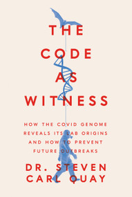 The Code as Witness (How the Covid Genome Reveals its Lab Origins and How to Prevent Future Outbreaks) by Steven Carl Quay, 9781641774710