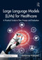 Large Language Models (LLMs) for Healthcare (A Practical Guide to Their Process and Evaluation) by Jeremy Harper, 9781032887289