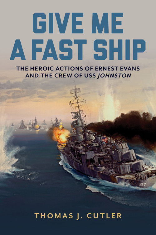 Give Me a Fast Ship (The Heroic Actions of Ernest Evans and the Crew of USS Johnston) by Thomas J. Cutler, 9781682477991