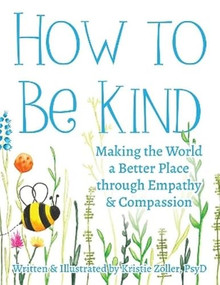 How to Be Kind (Making the World a Better Place through Empathy and Compassion) by Kristie Zoller, 9781963367386
