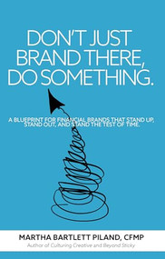 Don't Just Brand There, Do Something (A Blueprint for Financial Brands that Stand Up, Stand Out, and Stand the Test of Time) by Martha Bartlett Piland, CFMP, 9781956370805