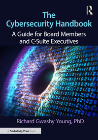 The Cybersecurity Handbook (A Guide for Board Members and C-Suite Executives) by Richard Gwashy Young, PhD, 9781041000730