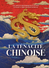La ténacité chinoise - les traces historiques d'un pays civilisé à très grande échelle (French Edition) by Yonggang Li, 9781487812829