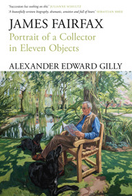 James Fairfax (Portrait of a collector in eleven objects) by Alexander Edward Gilly, 9781761170249