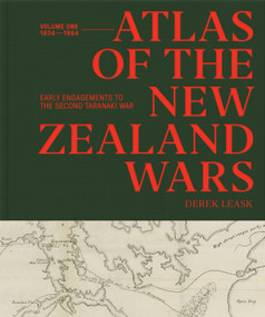 Atlas of the New Zealand Wars (Volume One 1834-1864, Early Engagements to the Second Taranaki War) by Derek Leask, 9781776711291