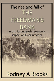 The Rise and Fall of the Freedman's Savings Bank (And its Lasting Socio-Economic Impact on Black America) by Rodney A. Brooks, 9781910151495