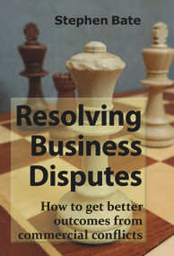 Resolving Business Disputes (How to Get Better Outcomes from Commercial Conflicts) by Stephen Bate, 9781913507008