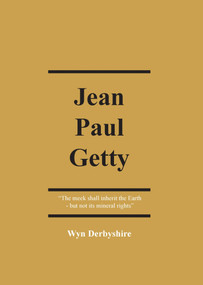 Jean Paul Getty (The Meek Shall Inherit the Earth - But Not Its Mineral Rights) by Wyn Derbyshire, 9781913507039