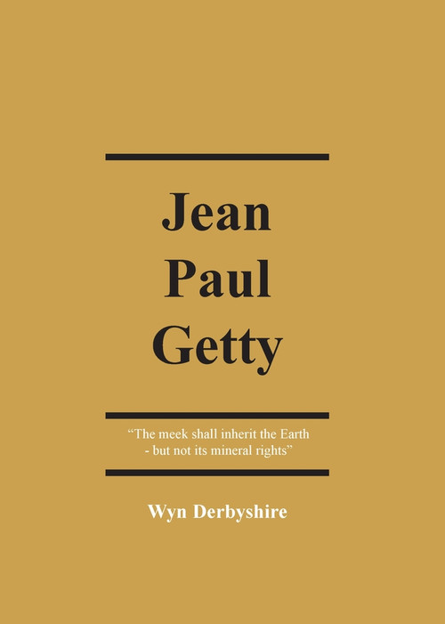Jean Paul Getty (The Meek Shall Inherit the Earth - But Not Its Mineral Rights) by Wyn Derbyshire, 9781913507039